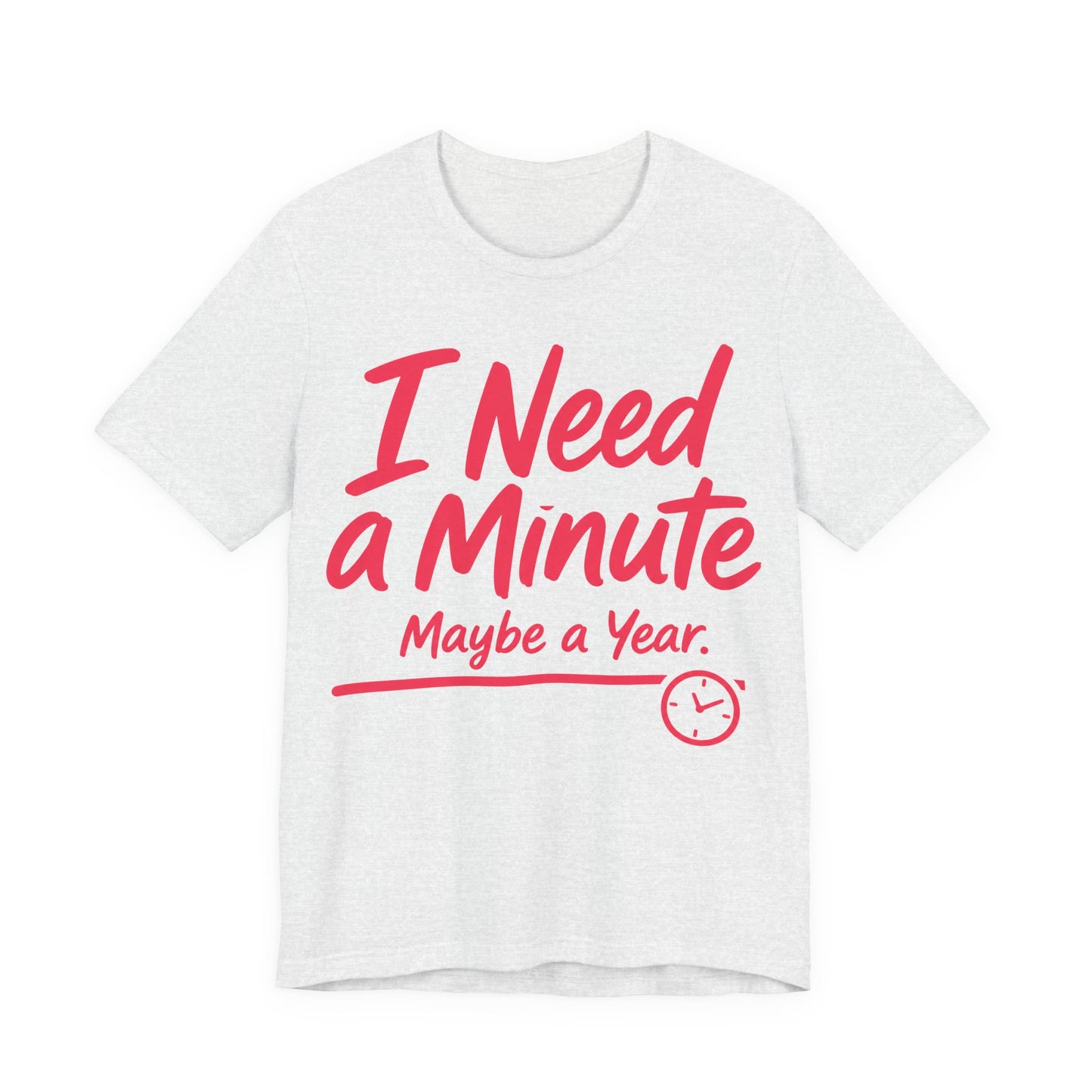 Ash Bella+Canvas 3001 unisex tee with I Need a Minute Maybe a Year graphic