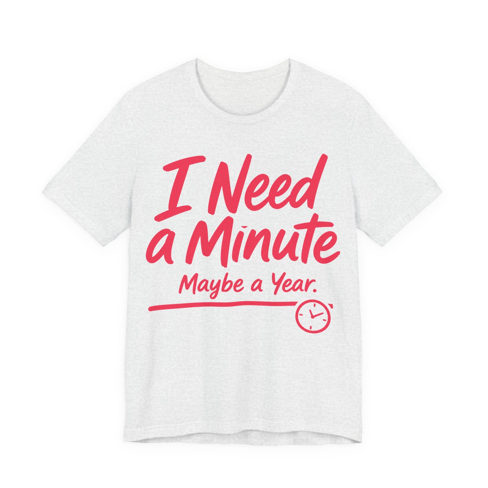 Ash Bella+Canvas 3001 unisex tee with I Need a Minute Maybe a Year graphic