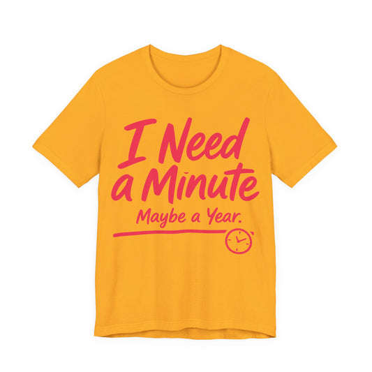 Gold Bella+Canvas 3001 unisex tee with I Need a Minute Maybe a Year graphic